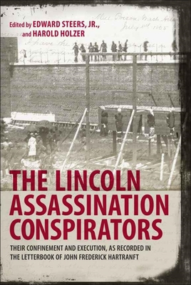The Lincoln Assassination Conspirators: Their Confinement and Execution, as Recorded in the Letterbook of John Frederick Hartranft - Edward Steers