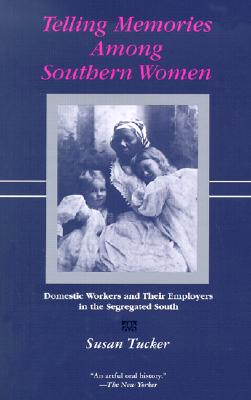 Telling Memories Among Southern Women: Domestic Workers and Their Employers in the Segregated South - Susan Tucker