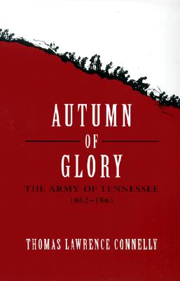 Autumn of Glory: The Army of Tennessee, 1862-1865 - Thomas Lawrence Connelly