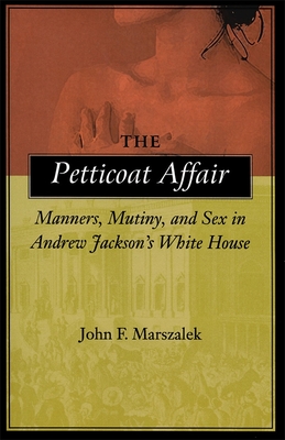The Petticoat Affair: Manners, Mutiny, and Sex in Andrew Jackson's White House - John F. Marszalek
