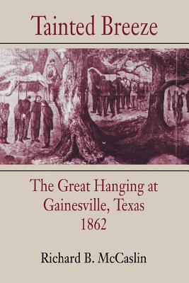 Tainted Breeze: The Great Hanging at Gainesville, Texas, 1862 - Richard B. Mccaslin