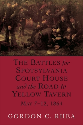 The Battles for Spotsylvania Court House and the Road to Yellow Tavern, May 7--12, 1864 - Gordon C. Rhea