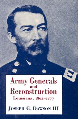 Army Generals and Reconstruction: Louisiana, 1862--1877 - Joseph G. Dawson