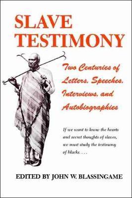 Slave Testimony: Two Centuries of Letters, Speeches, Interviews, and Autobiographies - John W. Blassingame