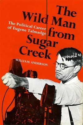 The Wild Man from Sugar Creek: The Political Career of Eugene Talmadge - William Anderson