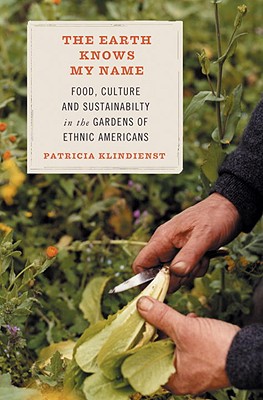 The Earth Knows My Name: Food, Culture, and Sustainability in the Gardens of Ethnic Americans - Patricia Klindienst