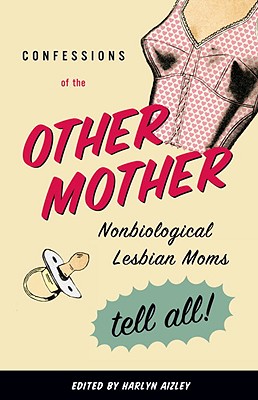 Confessions of the Other Mother: Nonbiological Lesbian Moms Tell All! - Harlyn Aizley