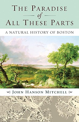 The Paradise of All These Parts, A Natural History of Boston - John Mitchell