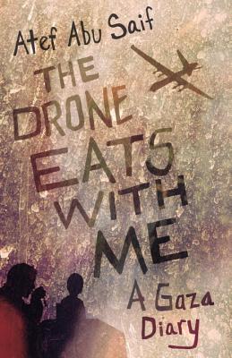 The Drone Eats with Me: A Gaza Diary - Atef Abu Saif