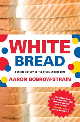 White Bread: A Social History of the Store-Bought Loaf - Aaron Bobrow-strain
