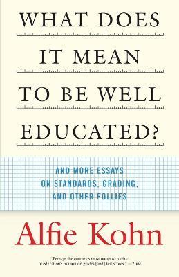 What Does It Mean to Be Well Educated?: And More Essays on Standards, Grading, and Other Follies - Alfie Kohn