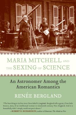 Maria Mitchell and the Sexing of Science: An Astronomer among the American Romantics - Renee Bergland