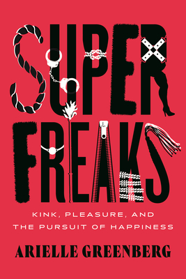 Superfreaks: Kink, Pleasure, and the Pursuit of Happiness - Arielle Greenberg
