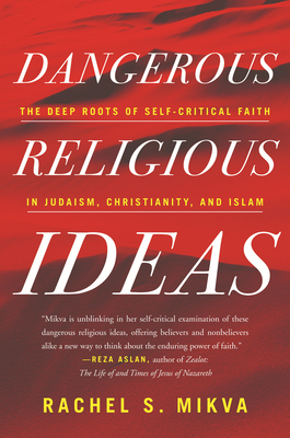 Dangerous Religious Ideas: The Deep Roots of Self-Critical Faith in Judaism, Christianity and Islam - Rachel S. Mikva