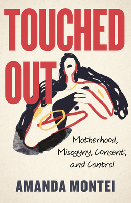 Touched Out: Motherhood, Misogyny, Consent, and Control - Amanda Montei