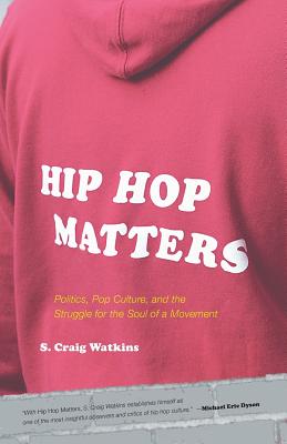 Hip Hop Matters: Politics, Pop Culture, and the Struggle for the Soul of a Movement - S. Craig Watkins