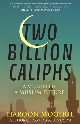 Two Billion Caliphs: A Vision of a Muslim Future - Haroon Moghul