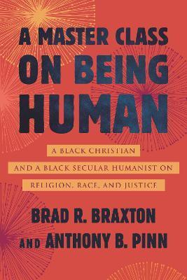 A Master Class on Being Human: A Black Christian and a Black Secular Humanist on Religion, Race, and Justice - Anthony Pinn