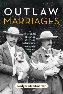 Outlaw Marriages: The Hidden Histories of Fifteen Extraordinary Same-Sex Couples - Rodger Streitmatter