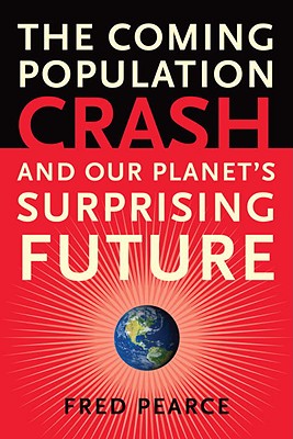 The Coming Population Crash: and Our Planet's Surprising Future - Fred Pearce