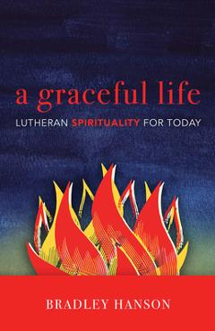 Coperta cărții 'A Graceful Life: Lutheran Spirituality for Today - Bradley Hanson'