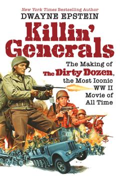 Coperta cărții 'Killin' Generals: The Making of the Dirty Dozen, the Most Iconic WW II Movie of All Time - Dwayne Epstein'