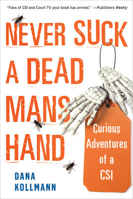 Never Suck a Dead Man's Hand: Curious Adventures of a Csi - Dana Kollmann