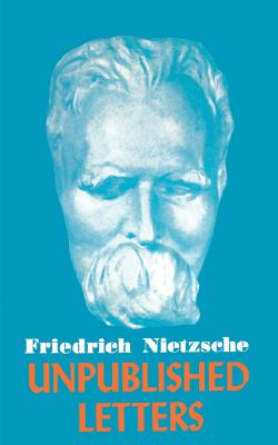 Nietzsche Unpublished Letters - Friedrich Wilhelm Nietzsche