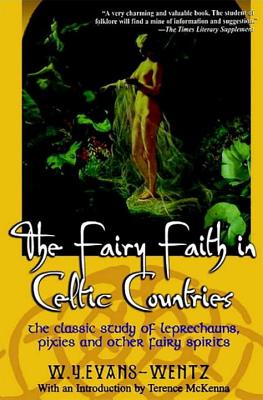 The Fairy Faith in Celtic Countries: The Classic Study of Leprechauns, Pixies, and Other Fairy Spirits - W. Y. Evans-wentz