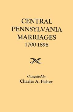 Coperta cărții 'Central Pennsylvania Marriages, 1700-1896 - Charles A. Fisher'