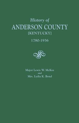 History of Anderson County [Kentucky], 1780-1936; Begun in 1884 by Major Lewis W. McKee, Concluded in 1936 by Mrs. Lydia K. Bond - Lewis W. Mckee