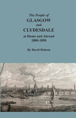 The People of Glasgow and Clydesdale at Home and Abroad, 1800-1850 - David Dobson