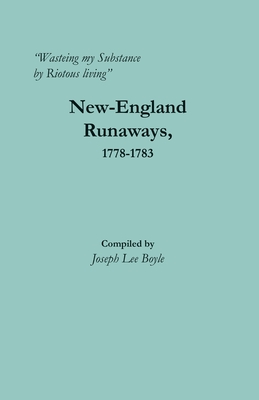 Wasteing my Substance by Riotous living: New-England Runaways, 1778-1783 - Joseph Lee Boyle