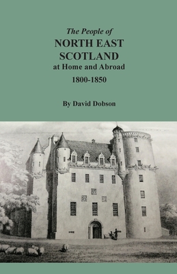 The People of North East Scotland at Home and Abroad, 1800-1850 - David Dobson