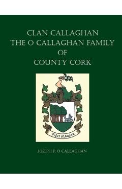 Coperta cărții 'Clan Callaghan: The O Callaghan Family of County Cork, A History - Joseph F. O. Callaghan'