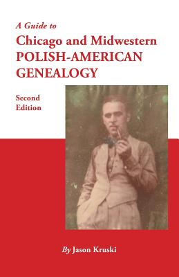 Guide to Chicago and Midwestern Polish-American Genealogy. Second Edition - Jason Kruski