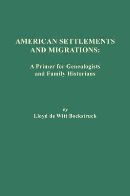 American Settlements and Migrations: A Primer for Genealogists and Family Historians - Lloyd De Witt Bockstruck