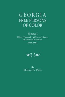 Georgia Free Persons of Color, Volume I: Elbert, Hancock, Jefferson, Liberty, and Warren Counties, 1818-1864 - Michael A. Ports