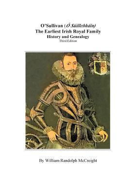 O'Sullivan (O'Suilleabhainn), the Earliest Irish Royal Family: History and Genealogy. Third Edition - William Randolph Mccreight