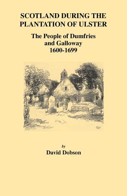 Scotland During the Plantation of Ulster: The People of Dumfries and Galloway, 1600-1699 - David Dobson