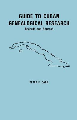 Guide to Cuban Genealogical Research: Records and Sources - Peter E. Carr