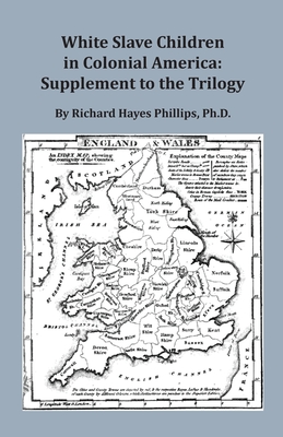 White Slave Children in Colonial America: Supplement to the Trilogy - Richard Hayes Phillips
