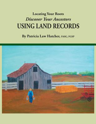 Locating Your Roots: Discover Your Ancestors Using Land Records - Margaret Law Hatcher