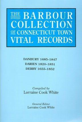 Barbour Collection of Connecticut Town Vital Records. Volume 8: Danbury 1685-1847, Darien 1820-1851, Derby 1655-1852 - Lorraine Cook White