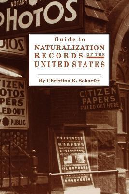 Guide to Naturalization Records of the United States - Christina K. Schaefer