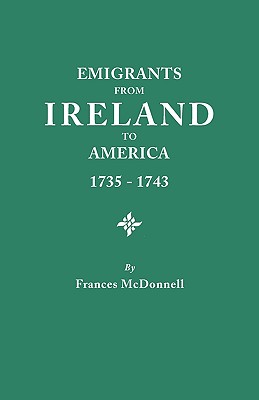 Emigrants from Ireland to America, 1735-1743. a Transcription of the Report of the Irish House of Commons Into Enforced Emigration to America, from Th - Frances Mcdonnell