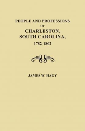 People and Professions of Charleston, South Carolina, 1782-1803 - James W. Hagy