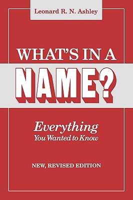 What's in a Name? Everything You Wanted to Know. New, Revised Edition (New Rev) - Leonard R. N. Ashley