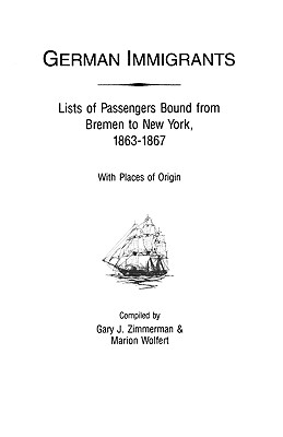 German Immigrants: Lists of Passengers Bound from Bremen to New York, 1863-1867, with Places of Origin - Gary J. Zimmerman