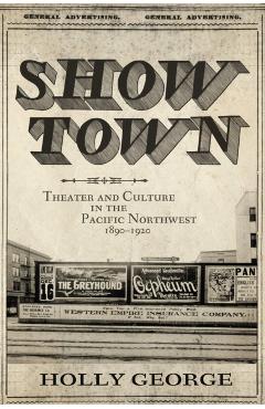 Coperta cărții 'Show Town: Theater and Culture in the Pacific Northwest, 1890-1920 - Holly George'